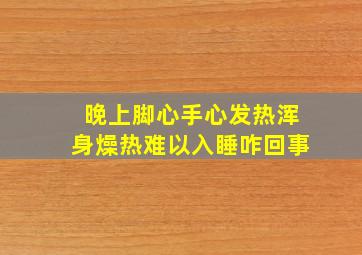 晚上脚心手心发热浑身燥热难以入睡咋回事