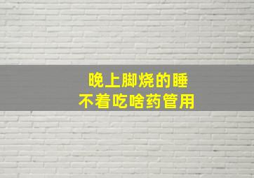 晚上脚烧的睡不着吃啥药管用