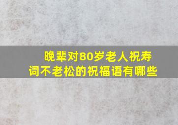 晚辈对80岁老人祝寿词不老松的祝福语有哪些