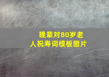 晚辈对80岁老人祝寿词模板图片