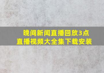 晚间新闻直播回放3点直播视频大全集下载安装