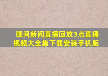 晚间新闻直播回放3点直播视频大全集下载安装手机版