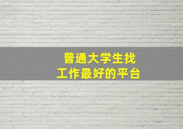 普通大学生找工作最好的平台