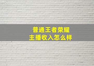 普通王者荣耀主播收入怎么样