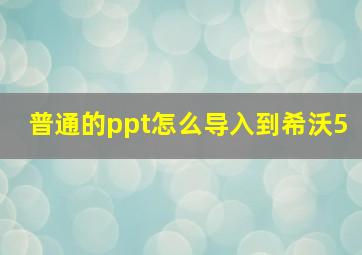 普通的ppt怎么导入到希沃5