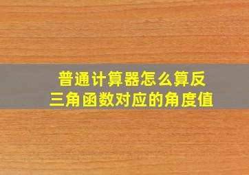 普通计算器怎么算反三角函数对应的角度值