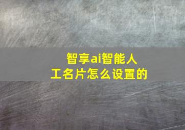 智享ai智能人工名片怎么设置的