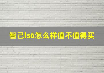 智己ls6怎么样值不值得买