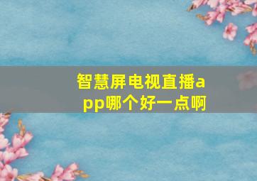 智慧屏电视直播app哪个好一点啊