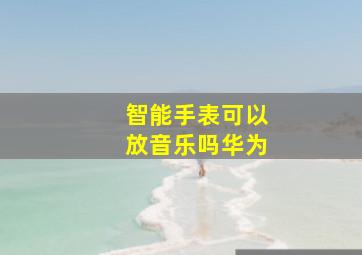 智能手表可以放音乐吗华为