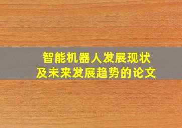 智能机器人发展现状及未来发展趋势的论文