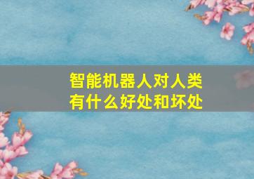 智能机器人对人类有什么好处和坏处