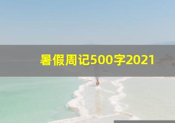 暑假周记500字2021