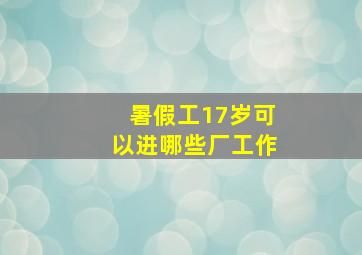 暑假工17岁可以进哪些厂工作