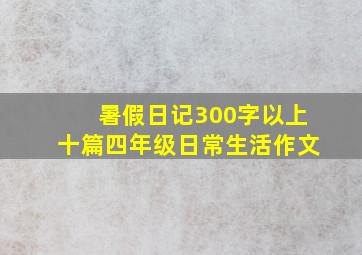 暑假日记300字以上十篇四年级日常生活作文