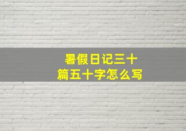 暑假日记三十篇五十字怎么写