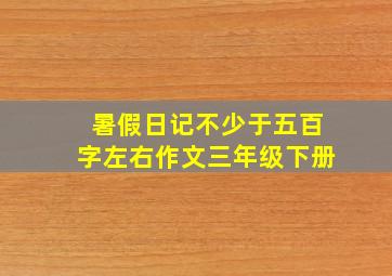 暑假日记不少于五百字左右作文三年级下册