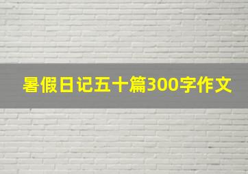 暑假日记五十篇300字作文