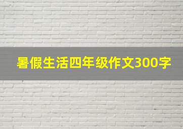 暑假生活四年级作文300字