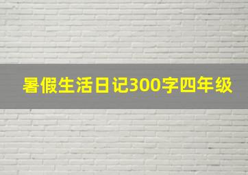 暑假生活日记300字四年级