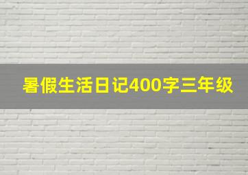 暑假生活日记400字三年级