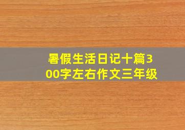 暑假生活日记十篇300字左右作文三年级