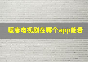 暖春电视剧在哪个app能看