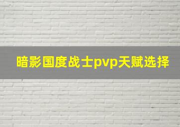 暗影国度战士pvp天赋选择