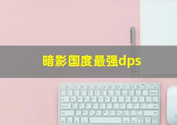 暗影国度最强dps