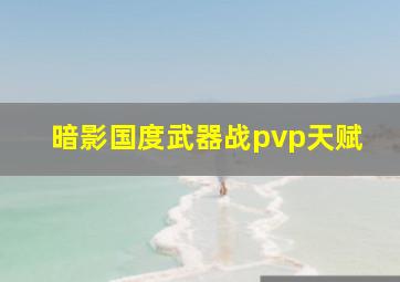 暗影国度武器战pvp天赋