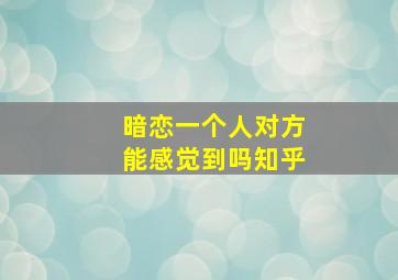 暗恋一个人对方能感觉到吗知乎