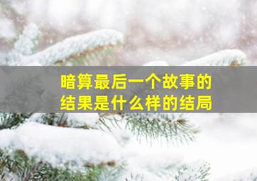 暗算最后一个故事的结果是什么样的结局