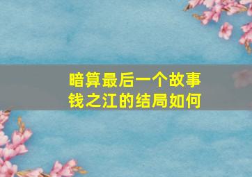 暗算最后一个故事钱之江的结局如何