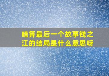 暗算最后一个故事钱之江的结局是什么意思呀