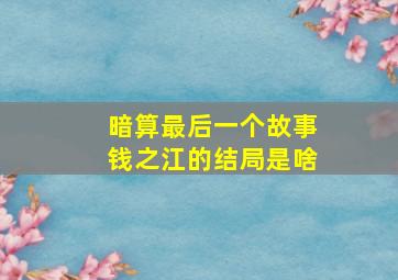 暗算最后一个故事钱之江的结局是啥