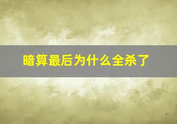 暗算最后为什么全杀了