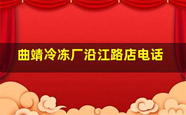 曲靖冷冻厂沿江路店电话