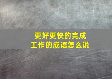 更好更快的完成工作的成语怎么说