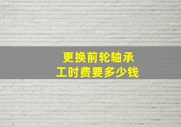 更换前轮轴承工时费要多少钱