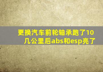 更换汽车前轮轴承跑了10几公里后abs和esp亮了