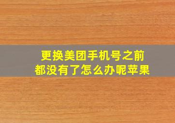 更换美团手机号之前都没有了怎么办呢苹果