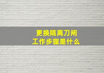 更换隔离刀闸工作步骤是什么