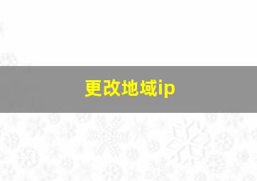 更改地域ip