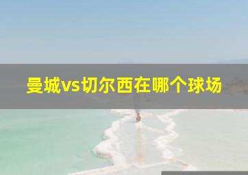 曼城vs切尔西在哪个球场