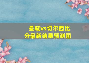 曼城vs切尔西比分最新结果预测图