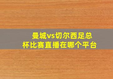 曼城vs切尔西足总杯比赛直播在哪个平台