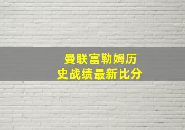 曼联富勒姆历史战绩最新比分