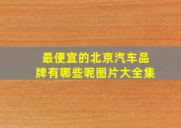 最便宜的北京汽车品牌有哪些呢图片大全集