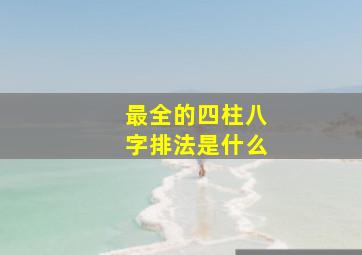 最全的四柱八字排法是什么