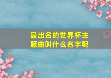 最出名的世界杯主题曲叫什么名字呢